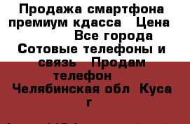 Продажа смартфона премиум кдасса › Цена ­ 7 990 - Все города Сотовые телефоны и связь » Продам телефон   . Челябинская обл.,Куса г.